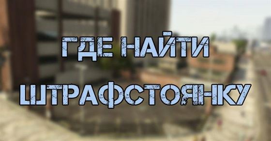 Где найти штрафстоянку в GTA 5