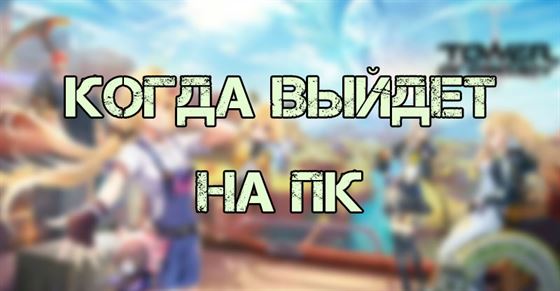 Когда выйдет на ПК Tower of Fantasy